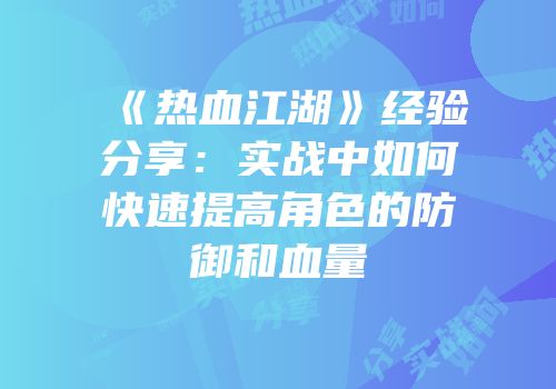 《热血江湖》经验分享：实战中如何快速提高角色的防御和血量