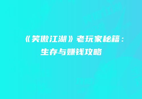 《笑傲江湖》老玩家秘籍：生存与赚钱攻略