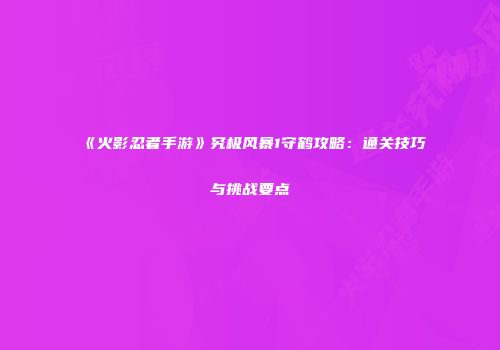 《火影忍者手游》究极风暴1守鹤攻略：通关技巧与挑战要点