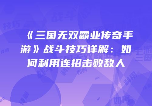 《三国无双霸业传奇手游》战斗技巧详解：如何利用连招击败敌人