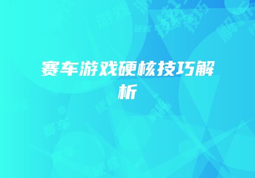 赛车游戏硬核技巧解析