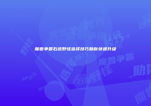 魔兽争霸石塔野怪选择技巧助你快速升级
