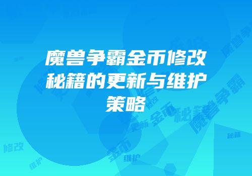 魔兽争霸金币修改秘籍的更新与维护策略