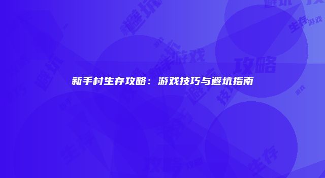 新手村生存攻略：游戏技巧与避坑指南