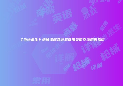 《绝地求生》枪械详解及游戏常用英语交流用语指南