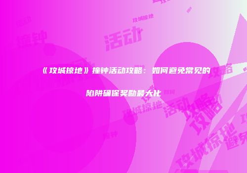《攻城掠地》撞钟活动攻略：如何避免常见的陷阱确保奖励最大化