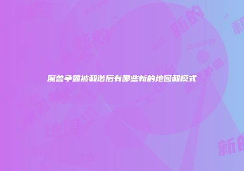 魔兽争霸被和谐后有哪些新的地图和模式