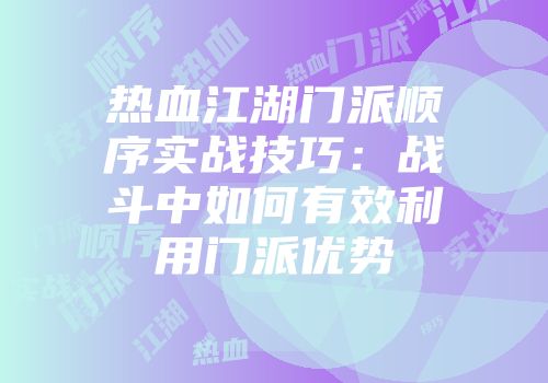 热血江湖门派顺序实战技巧：战斗中如何有效利用门派优势