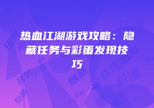 热血江湖游戏攻略：隐藏任务与彩蛋发现技巧