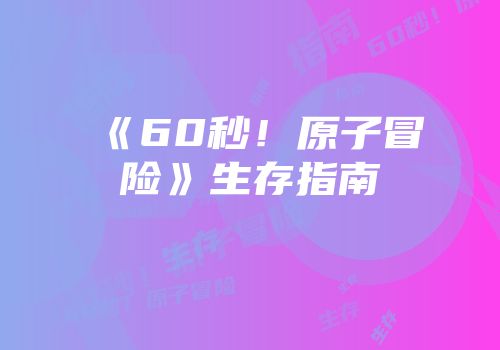 《60秒！原子冒险》生存指南
