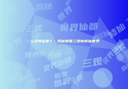 《灵界仙都》：揭秘颠覆三观的修仙世界