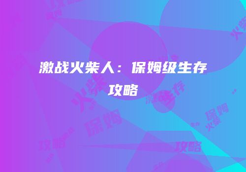 激战火柴人：保姆级生存攻略