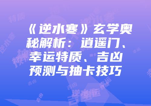 《逆水寒》玄学奥秘解析：逍遥门、幸运特质、吉凶预测与抽卡技巧