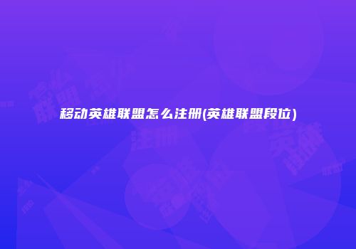 移动英雄联盟怎么注册(英雄联盟段位)