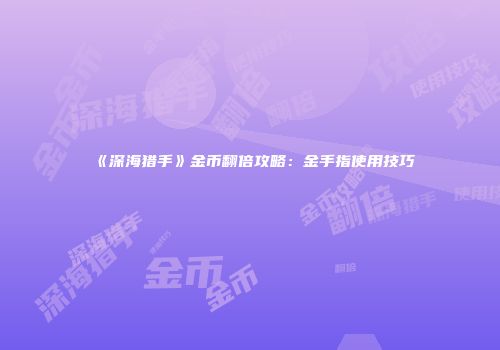 《深海猎手》金币翻倍攻略：金手指使用技巧