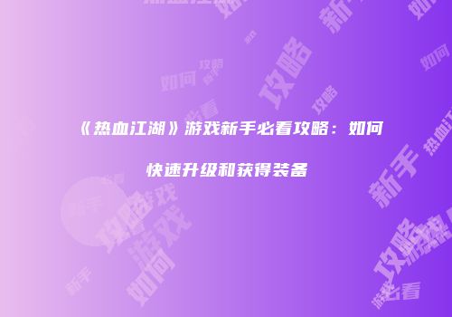 《热血江湖》游戏新手必看攻略：如何快速升级和获得装备