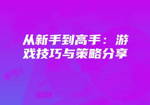 从新手到高手：游戏技巧与策略分享