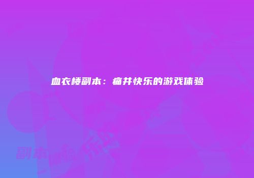 血衣楼副本：痛并快乐的游戏体验