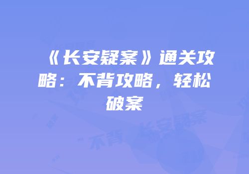 《长安疑案》通关攻略：不背攻略，轻松破案