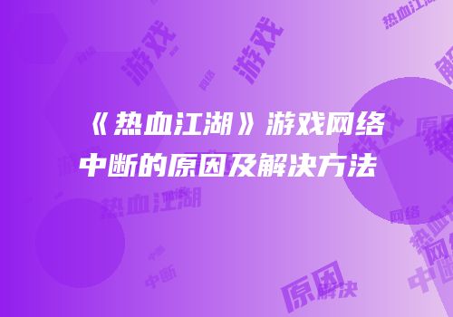 《热血江湖》游戏网络中断的原因及解决方法