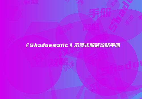 《Shadowmatic》沉浸式解谜攻略手册