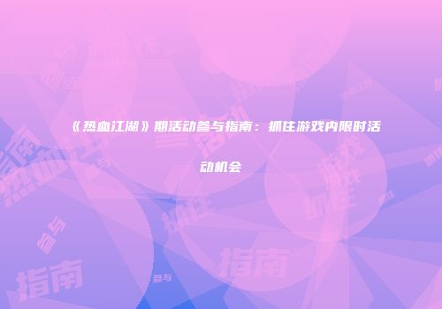 《热血江湖》期活动参与指南:抓住游戏内限时活动机会