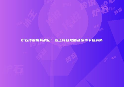 炉石传说佣兵战纪：冰王阵容攻略及版本卡组解析