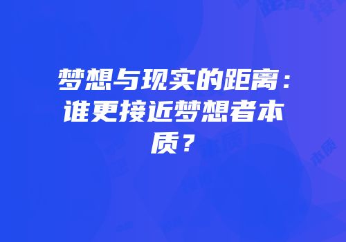 梦想与现实的距离：谁更接近梦想者本质？