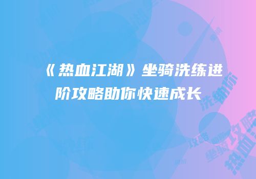 《热血江湖》坐骑洗练进阶攻略助你快速成长