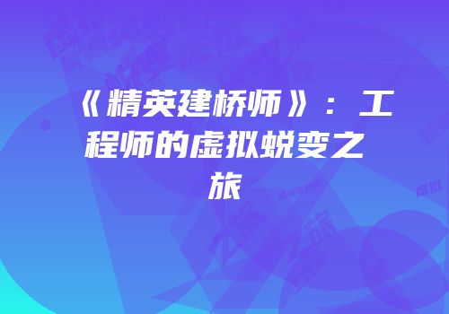《精英建桥师》：工程师的虚拟蜕变之旅