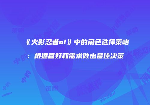 《火影忍者ol》中的角色选择策略：根据喜好和需求做出最佳决策