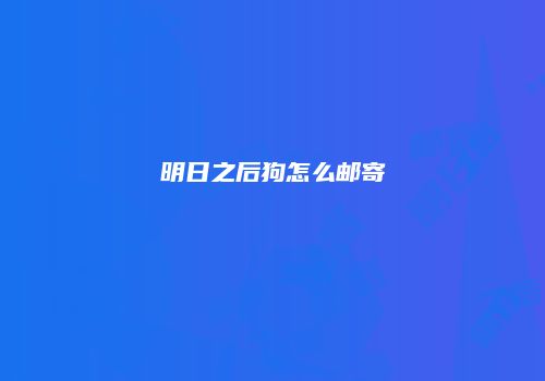 明日之后狗怎么邮寄