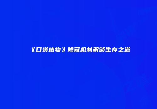 《口袋植物》隐藏机制解锁生存之道