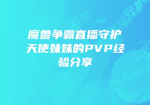 魔兽争霸直播守护天使妹妹的PVP经验分享