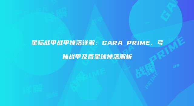 星际战甲战甲掉落详解：GARA PRIME、弓妹战甲及各星球掉落解析