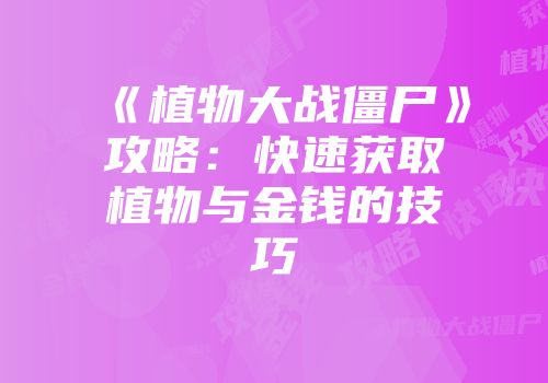 《植物大战僵尸》攻略：快速获取植物与金钱的技巧