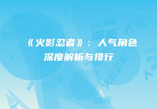 《火影忍者》：人气角色深度解析与排行