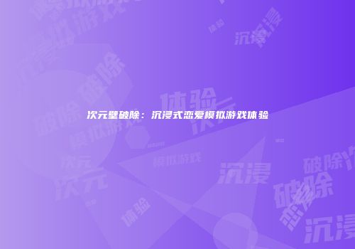 次元壁破除：沉浸式恋爱模拟游戏体验