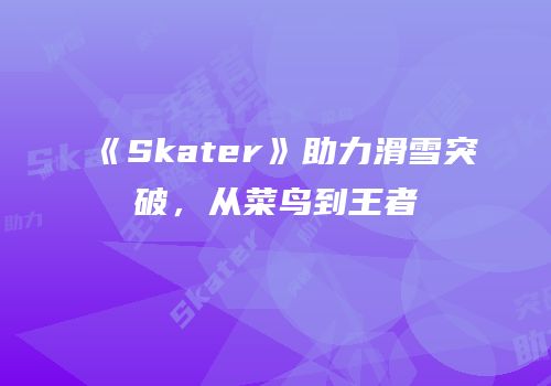《Skater》助力滑雪突破，从菜鸟到王者