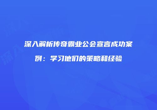 深入解析传奇霸业公会宣言成功案例：学习他们的策略和经验