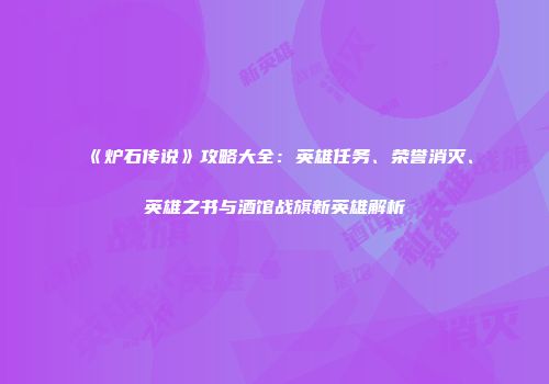《炉石传说》攻略大全：英雄任务、荣誉消灭、英雄之书与酒馆战旗新英雄解析