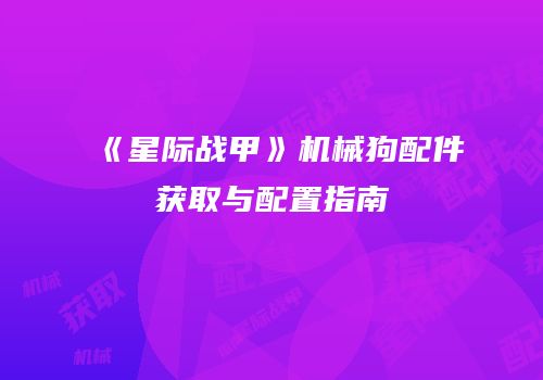 《星际战甲》机械狗配件获取与配置指南