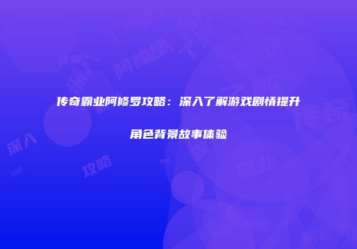 传奇霸业阿修罗攻略：深入了解游戏剧情提升角色背景故事体验