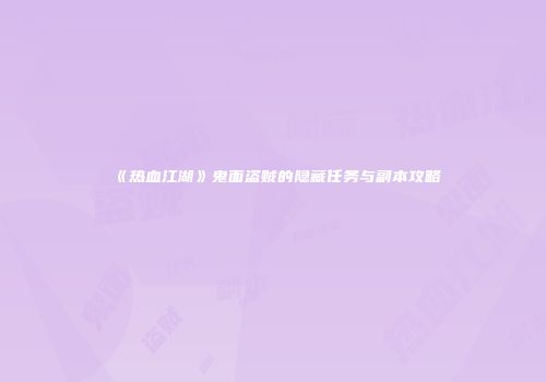 《热血江湖》鬼面盗贼的隐藏任务与副本攻略