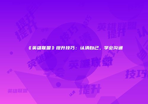 《英雄联盟》提升技巧：认清自己，学会沟通