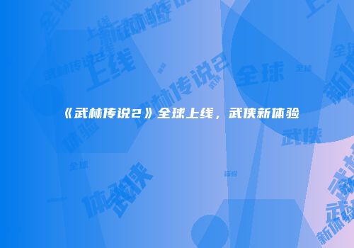 《武林传说2》全球上线，武侠新体验