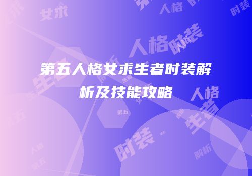 第五人格女求生者时装解析及技能攻略