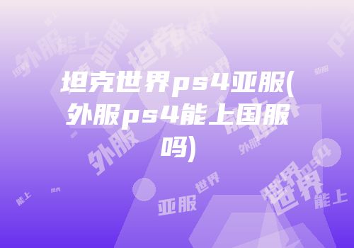 坦克世界ps4亚服(外服ps4能上国服吗)