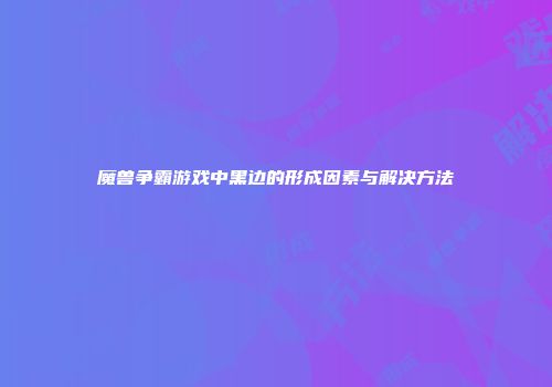 魔兽争霸游戏中黑边的形成因素与解决方法