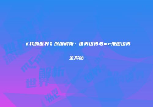 《我的世界》深度解析：世界边界与mc地图边界全揭秘